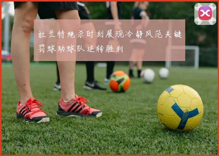 杜兰特绝杀时刻展现冷静风范关键罚球助球队逆转胜利