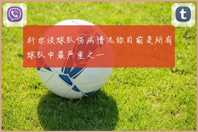 科尔谈球队伤病情况称目前是所有球队中最严重之一