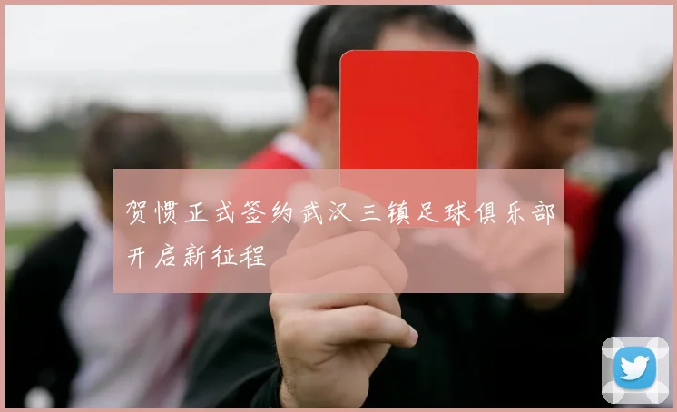 贺惯正式签约武汉三镇足球俱乐部开启新征程