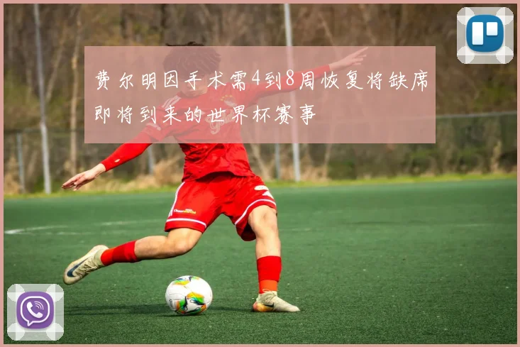 费尔明因手术需4到8周恢复将缺席即将到来的世界杯赛事