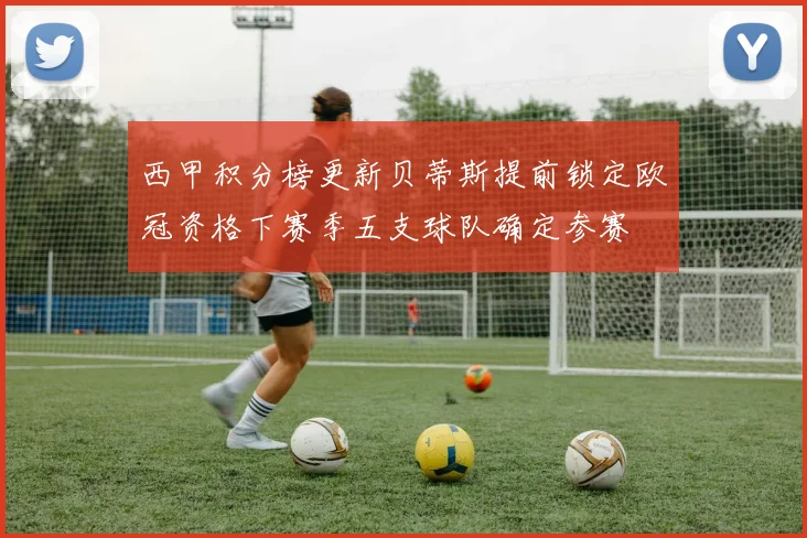 西甲积分榜更新贝蒂斯提前锁定欧冠资格下赛季五支球队确定参赛