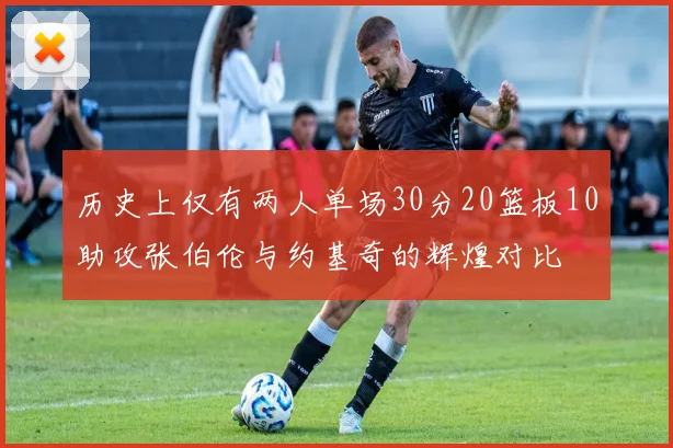 历史上仅有两人单场30分20篮板10助攻张伯伦与约基奇的辉煌对比