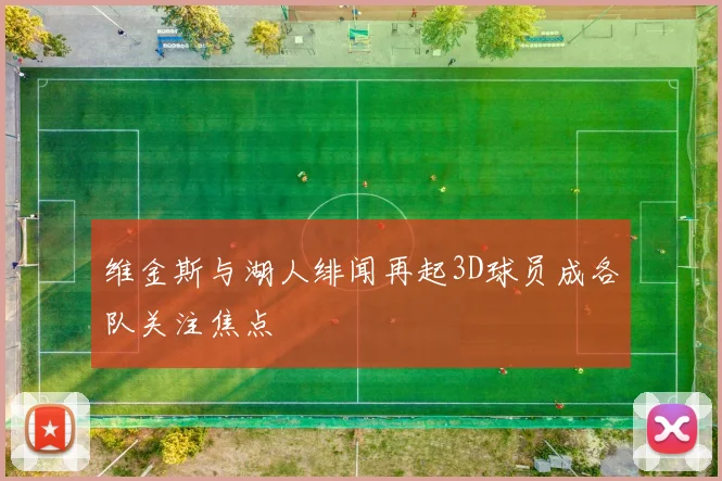 维金斯与湖人绯闻再起3D球员成各队关注焦点