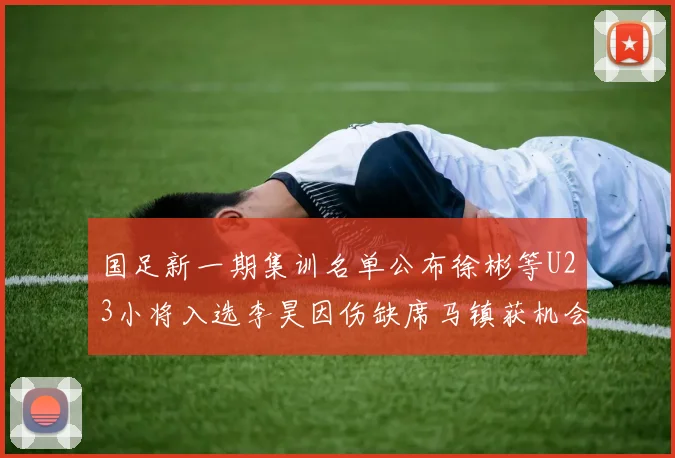 国足新一期集训名单公布徐彬等U23小将入选李昊因伤缺席马镇获机会