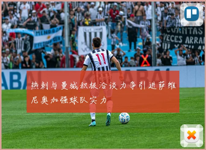 热刺与曼城积极洽谈力争引进萨维尼奥加强球队实力