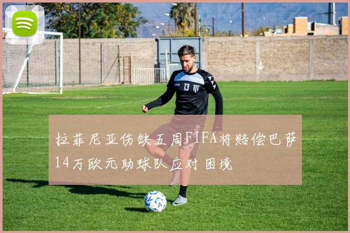 拉菲尼亚伤缺五周FIFA将赔偿巴萨14万欧元助球队应对困境