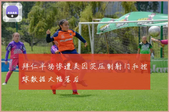 拜仁半场惨遭美因茨压制射门和控球数据大幅落后