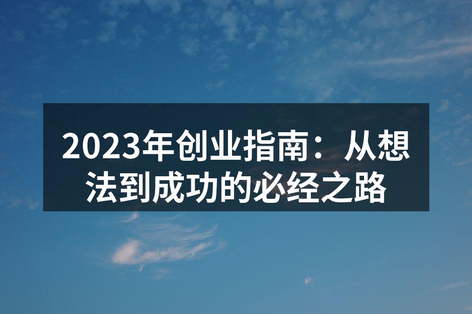 2023年创业指南：从想法到成功的必经之路